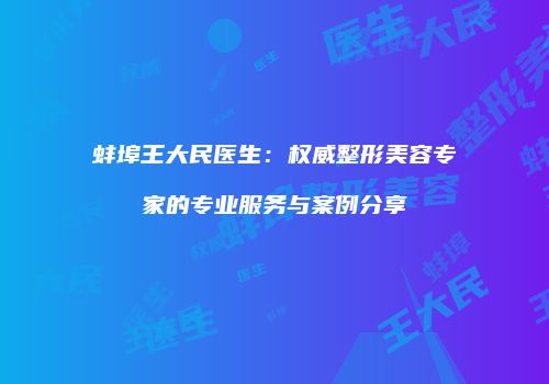 蚌埠王大民医生：权威整形美容专家的专业服务与案例分享