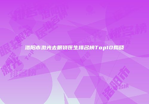 洛阳市激光去眼袋医生排名榜Top10揭晓