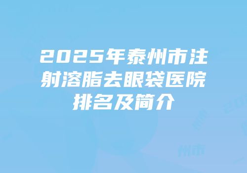 2025年泰州市注射溶脂去眼袋医院排名及简介