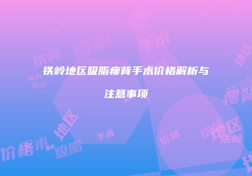 铁岭地区吸脂瘦背手术价格解析与注意事项