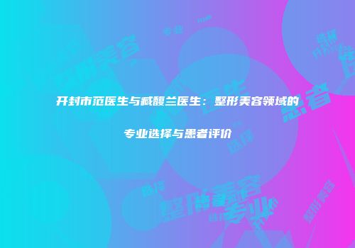 开封市范医生与臧馥兰医生：整形美容领域的专业选择与患者评价