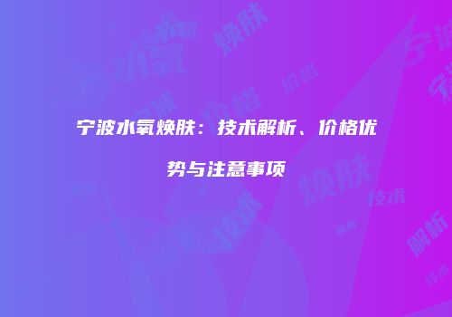 宁波水氧焕肤：技术解析、价格优势与注意事项