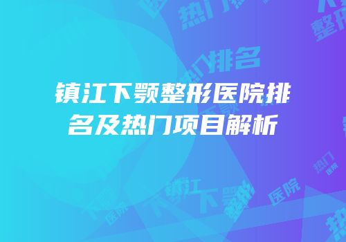 镇江下颚整形医院排名及热门项目解析