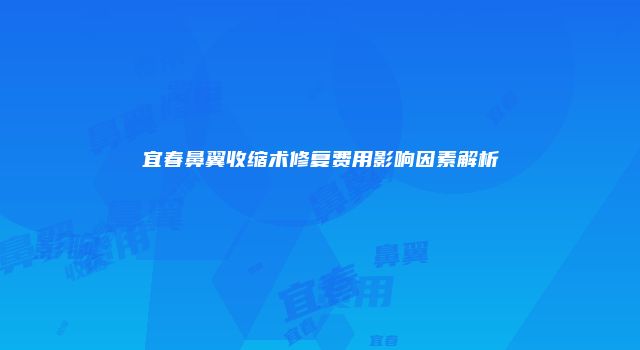宜春鼻翼收缩术修复费用影响因素解析