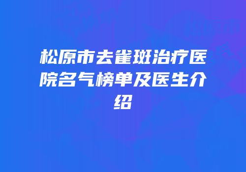 松原市去雀斑治疗医院名气榜单及医生介绍