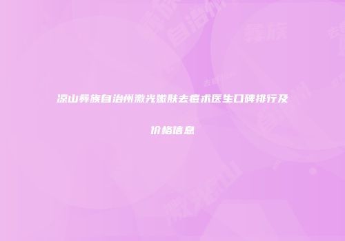 凉山彝族自治州激光嫩肤去痘术医生口碑排行及价格信息