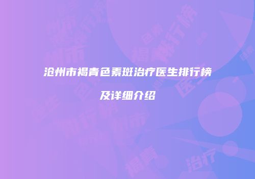 沧州市褐青色素斑治疗医生排行榜及详细介绍