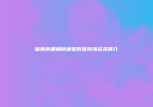 信阳市眼角除皱整形医院排名及简介