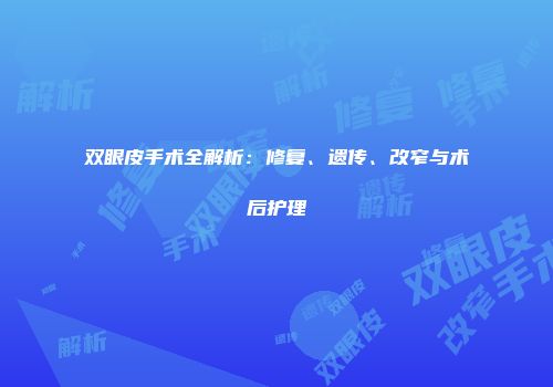 双眼皮手术全解析：修复、遗传、改窄与术后护理