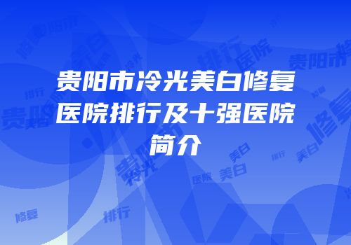 贵阳市冷光美白修复医院排行及十强医院简介