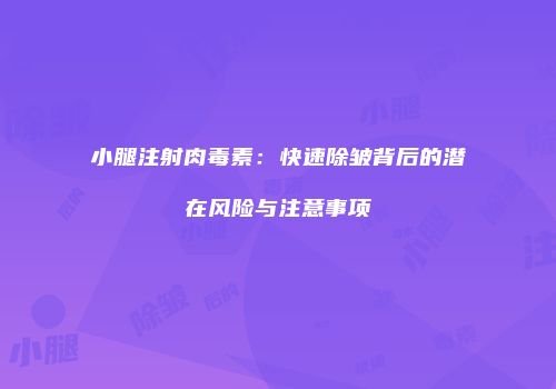小腿注射肉毒素：快速除皱背后的潜在风险与注意事项