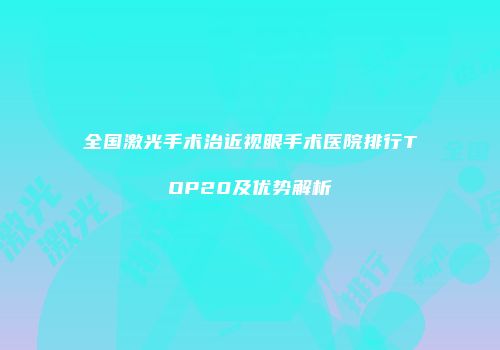 全国激光手术治近视眼手术医院排行TOP20及优势解析