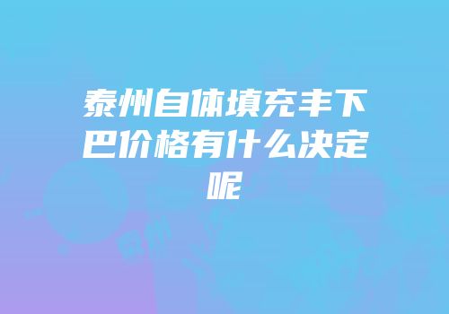 泰州自体填充丰下巴价格有什么决定呢