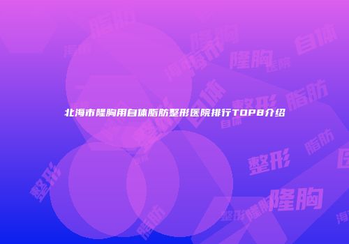 北海市隆胸用自体脂肪整形医院排行TOP8介绍