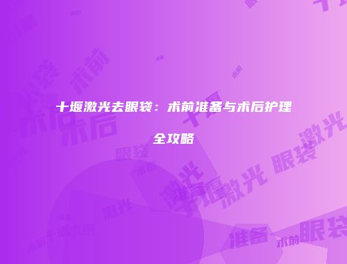 十堰激光去眼袋：术前准备与术后护理全攻略