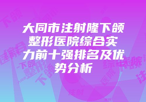 大同市注射隆下颌整形医院综合实力前十强排名及优势分析