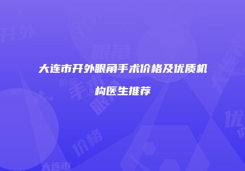 大连市开外眼角手术价格及优质机构医生推荐
