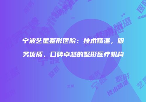 宁波艺星整形医院：技术精湛，服务优质，口碑卓越的整形医疗机构