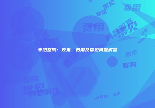 阜阳整胸：效果、费用及常见问题解答
