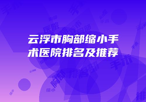 云浮市胸部缩小手术医院排名及推荐