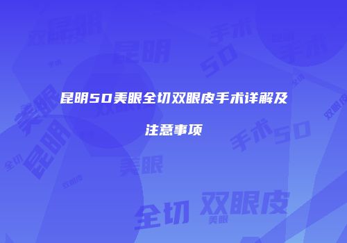 昆明5D美眼全切双眼皮手术详解及注意事项