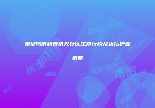 秦皇岛市科普水光针医生排行榜及术后护理指南