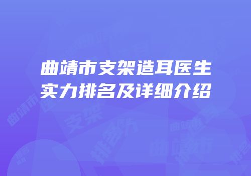 曲靖市支架造耳医生实力排名及详细介绍