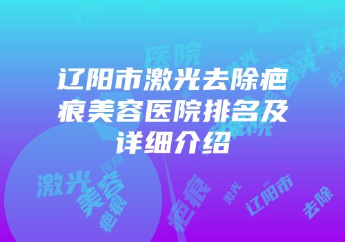 辽阳市激光去除疤痕美容医院排名及详细介绍