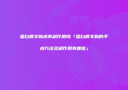 蛋白质丰胸术有副作用吗「蛋白质丰胸的手术方法及副作用有哪些」