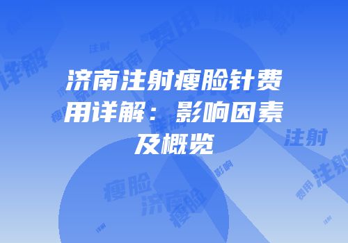 济南注射瘦脸针费用详解：影响因素及概览
