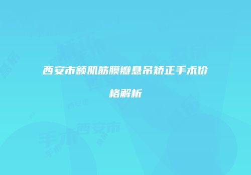 西安市额肌筋膜瓣悬吊矫正手术价格解析