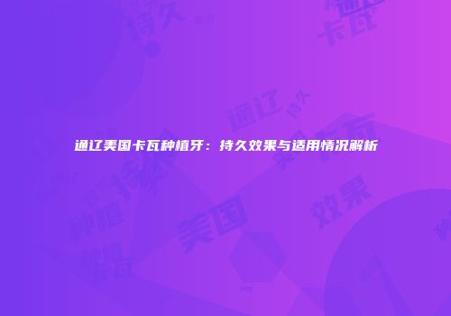 通辽美国卡瓦种植牙：持久效果与适用情况解析
