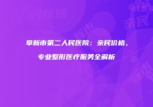 阜新市第二人民医院：亲民价格，专业整形医疗服务全解析