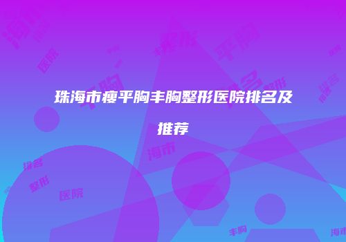 珠海市瘦平胸丰胸整形医院排名及推荐
