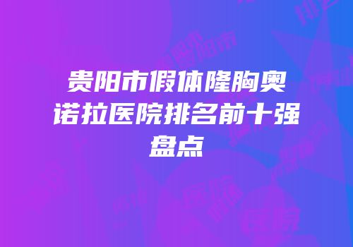 贵阳市假体隆胸奥诺拉医院排名前十强盘点
