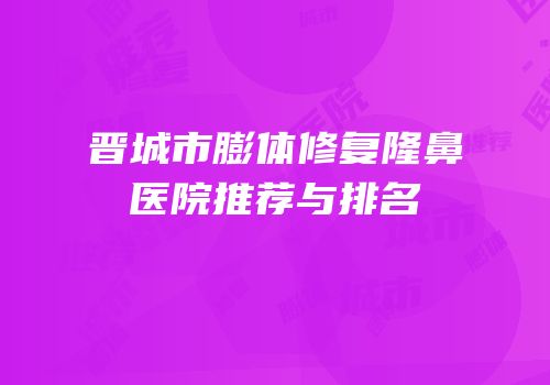 晋城市膨体修复隆鼻医院推荐与排名