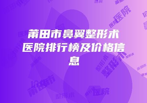 莆田市鼻翼整形术医院排行榜及价格信息