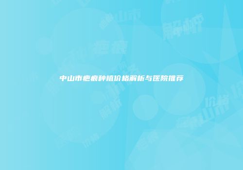 中山市疤痕种植价格解析与医院推荐