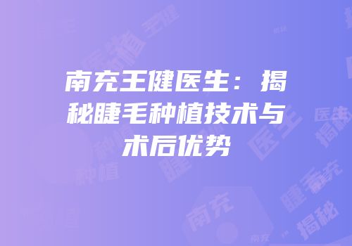 南充王健医生：揭秘睫毛种植技术与术后优势