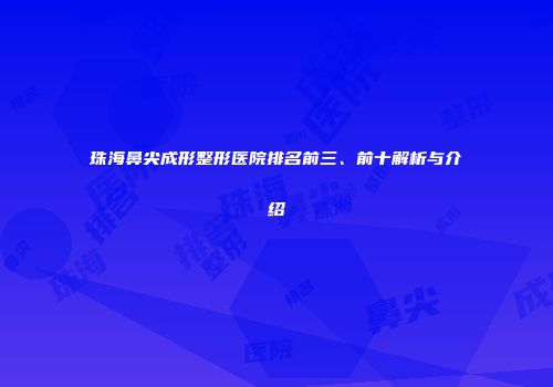珠海鼻尖成形整形医院排名前三、前十解析与介绍