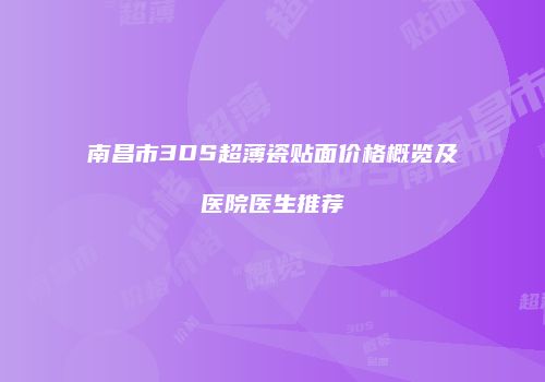 南昌市3DS超薄瓷贴面价格概览及医院医生推荐