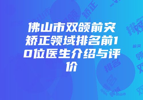 佛山市双颌前突矫正领域排名前10位医生介绍与评价