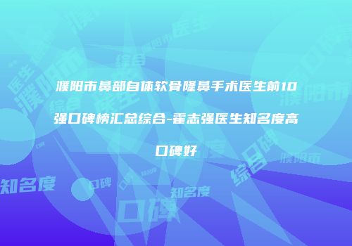 濮阳市鼻部自体软骨隆鼻手术医生前10强口碑榜汇总综合-霍志强医生知名度高口碑好