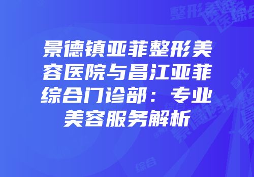 景德镇亚菲整形美容医院与昌江亚菲综合门诊部：专业美容服务解析