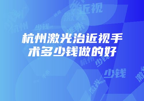 杭州激光治近视手术多少钱做的好