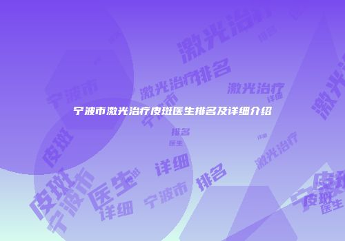 宁波市激光治疗皮斑医生排名及详细介绍