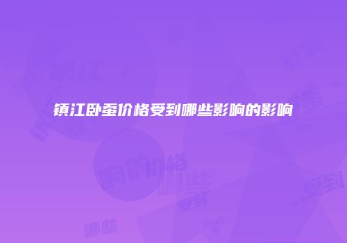 镇江卧蚕价格受到哪些影响的影响