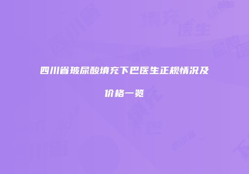 四川省玻尿酸填充下巴医生正规情况及价格一览