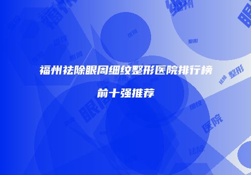 福州祛除眼周细纹整形医院排行榜前十强推荐
