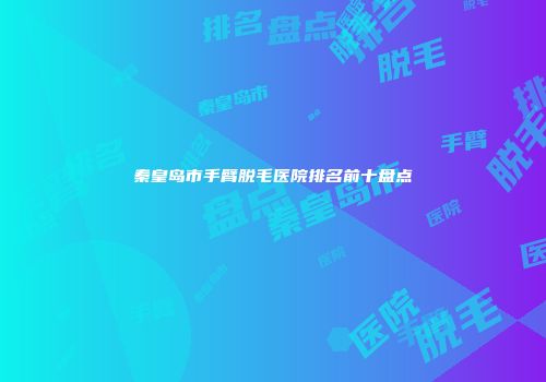秦皇岛市手臂脱毛医院排名前十盘点